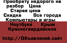 Приобрету недорого на разбор › Цена ­ 1 000 › Старая цена ­ 500 › Скидка ­ 5 - Все города Компьютеры и игры » Ноутбуки   . Крым,Красногвардейское